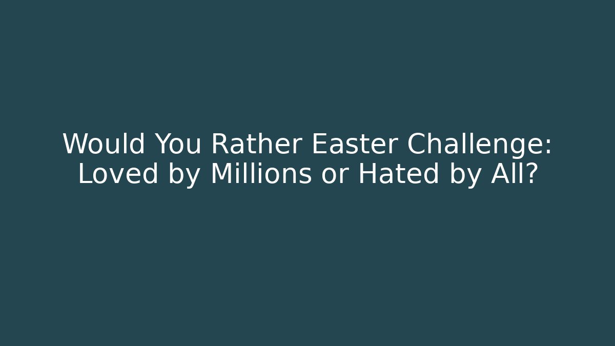 Would You Rather Easter Challenge: Loved by Millions or Hated by All? - Felix Cat Insurance