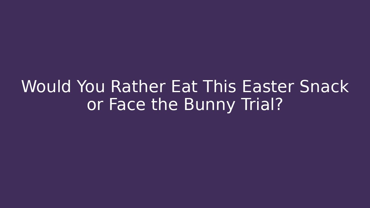 Would You Rather Eat This Easter Snack or Face the Bunny Trial?