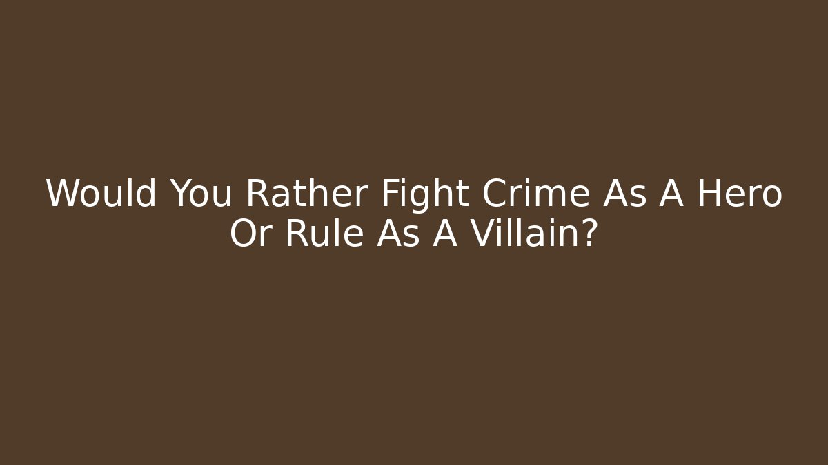 Would You Rather Fight Crime As A Hero Or Rule As A Villain?