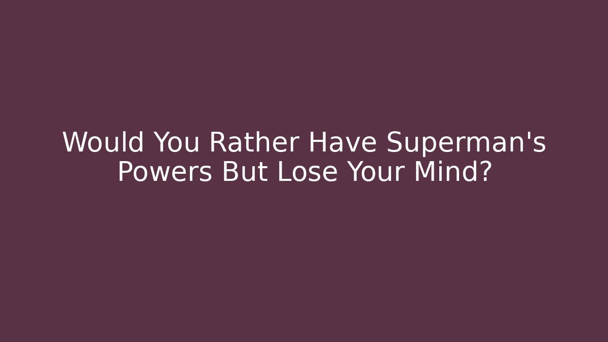 Would You Rather Have Superman's Powers But Lose Your Mind?