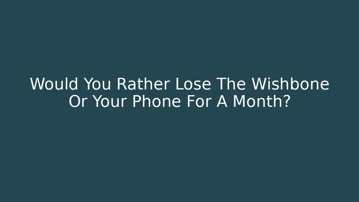 Would You Rather Lose The Wishbone Or Your Phone For A Month?
