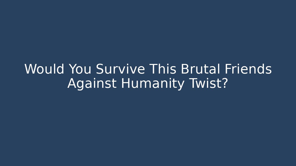 Would You Survive This Brutal Friends Against Humanity Twist?