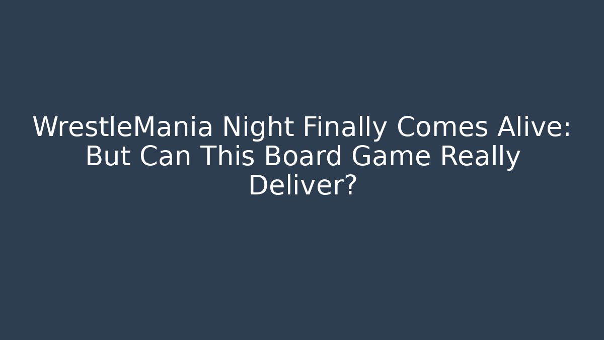 WrestleMania Night Finally Comes Alive: But Can This Board Game Really Deliver?