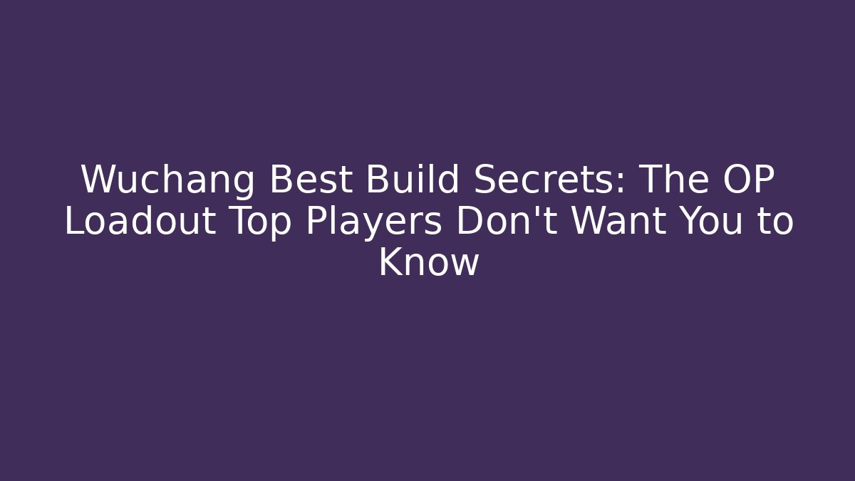 Wuchang Best Build Secrets: The OP Loadout Top Players Don’t Want You to Know