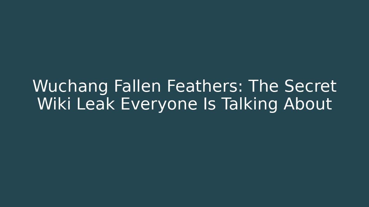 Wuchang Fallen Feathers: The Secret Wiki Leak Everyone Is Talking About