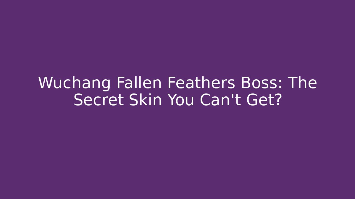 Wuchang Fallen Feathers Boss: The Secret Skin You Can't Get?