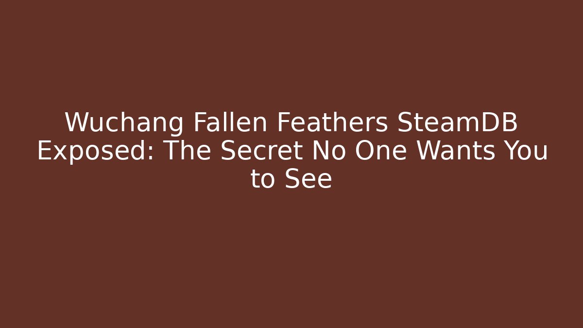 Wuchang Fallen Feathers SteamDB Exposed: The Secret No One Wants You to See
