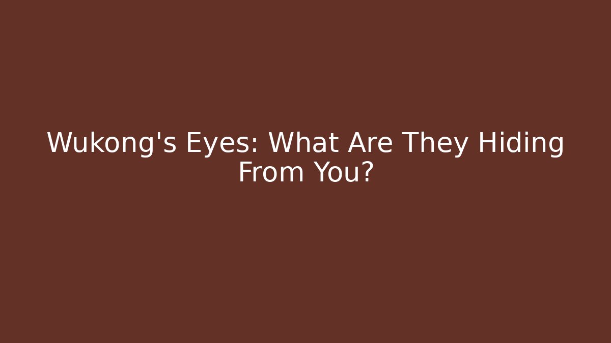 Wukong's Eyes: What Are They Hiding From You?