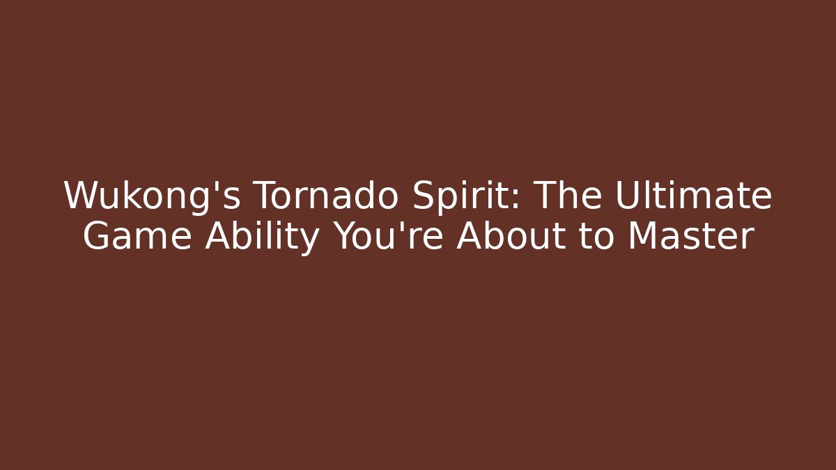 Wukong’s Tornado Spirit: The Ultimate Game Ability You’re About to Master