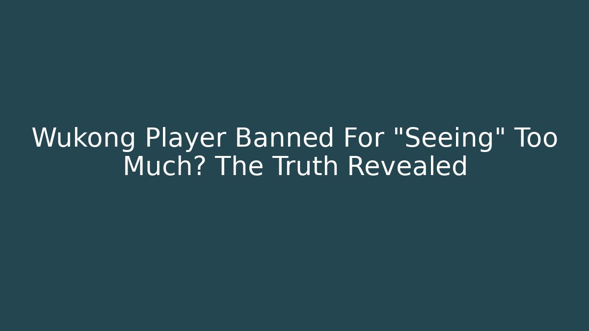 Wukong Player Banned For “Seeing” Too Much? The Truth Revealed