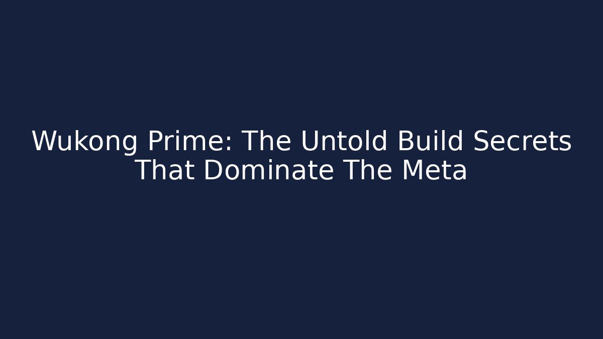 Wukong Prime: The Untold Build Secrets That Dominate The Meta