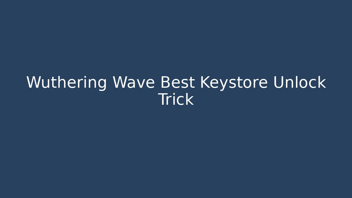 Wuthering Wave Best Keystore Unlock Trick