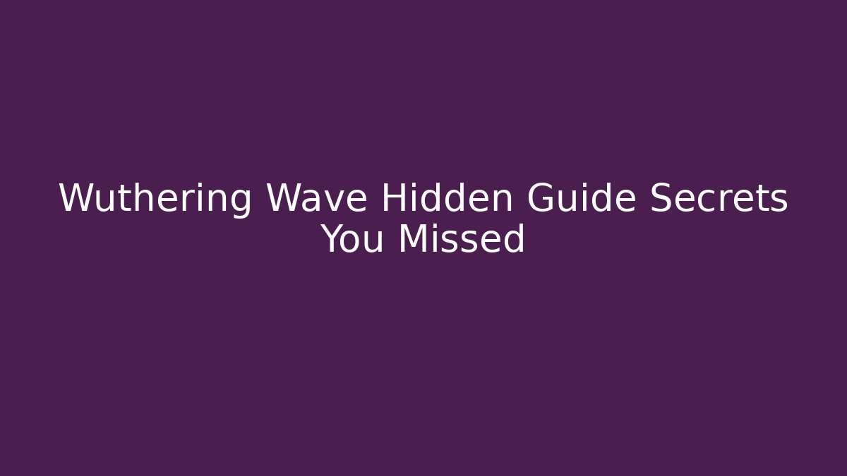 Wuthering Wave Hidden Guide Secrets You Missed