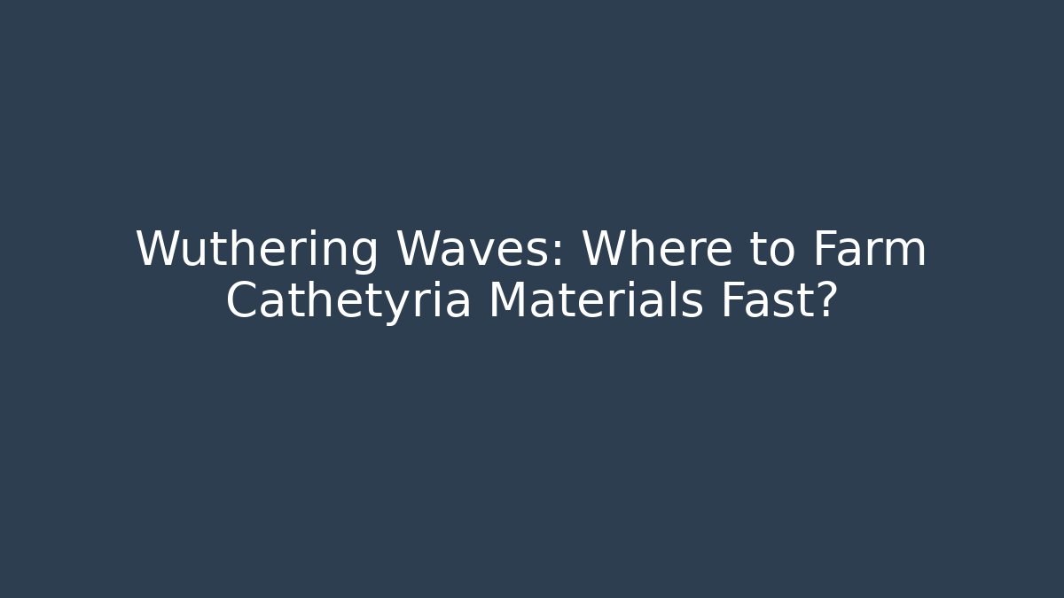 Wuthering Waves: Where to Farm Cathétyria Materials Fast?
