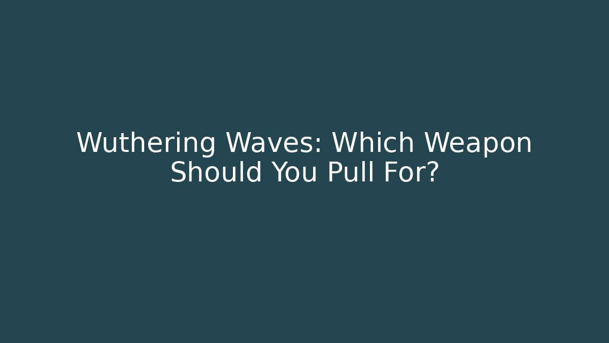 Wuthering Waves: Which Weapon Should You Pull For?
