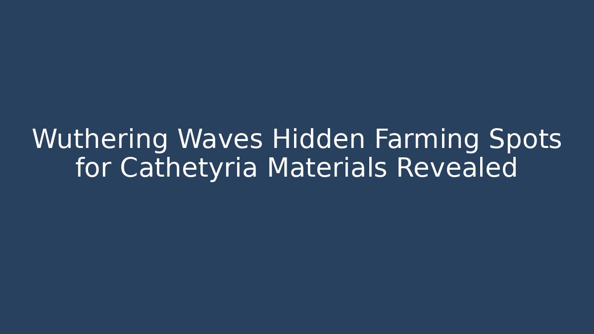 Wuthering Waves Hidden Farming Spots for Cathétyria Materials Revealed