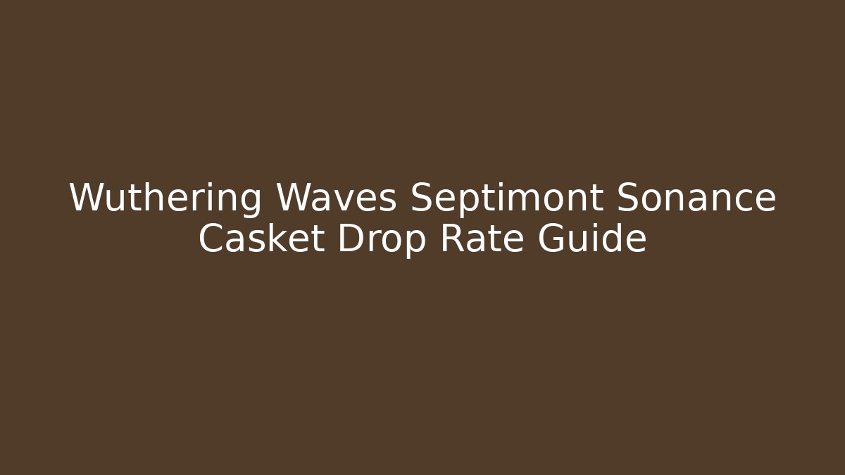 Wuthering Waves Septimont Sonance Casket Drop Rate Guide - Felix Cat Insurance