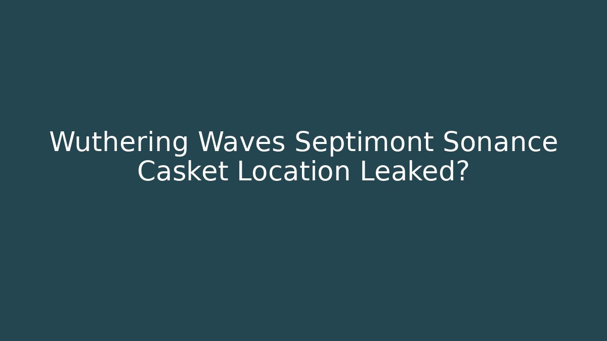 Wuthering Waves Septimont Sonance Casket Location Leaked?