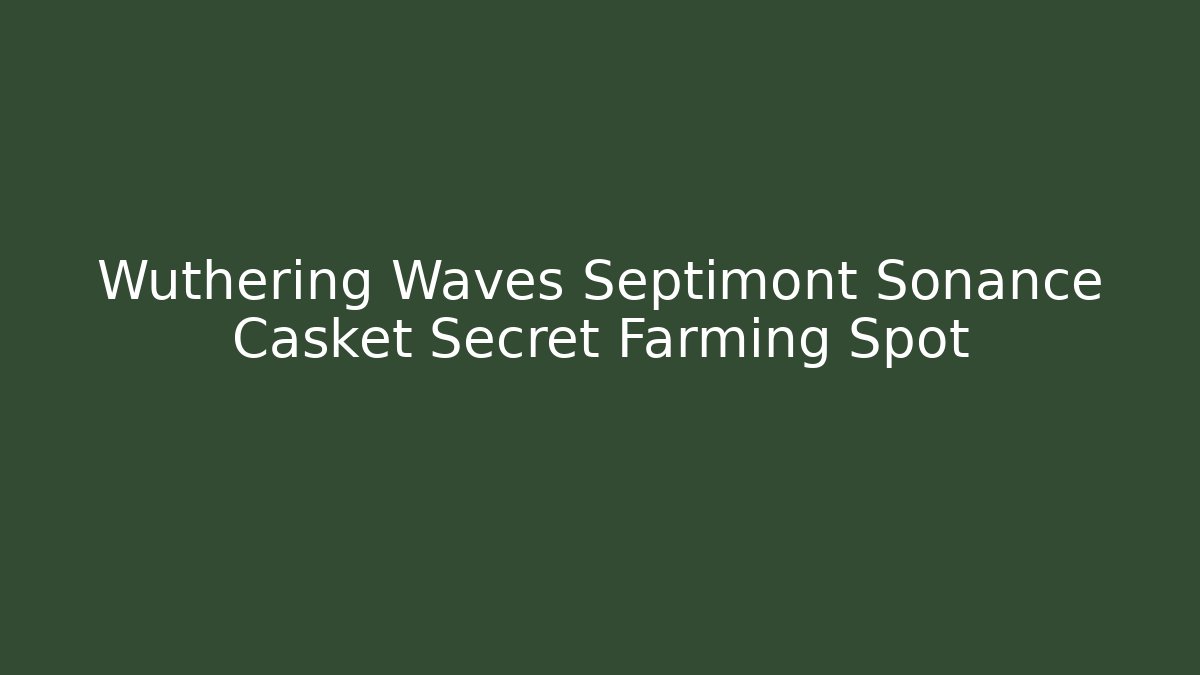 Wuthering Waves Septimont Sonance Casket Secret Farming Spot