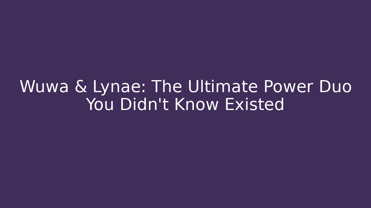 Wuwa & Lynae: The Ultimate Power Duo You Didn't Know Existed