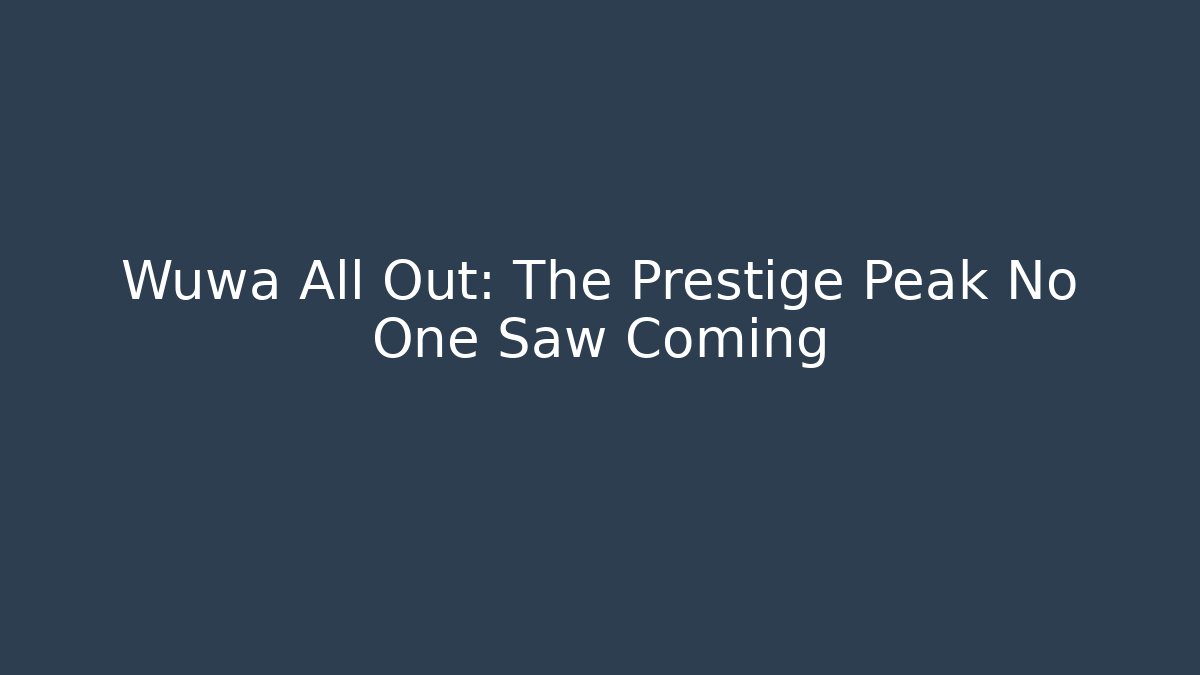 Wuwa All Out: The Prestige Peak No One Saw Coming