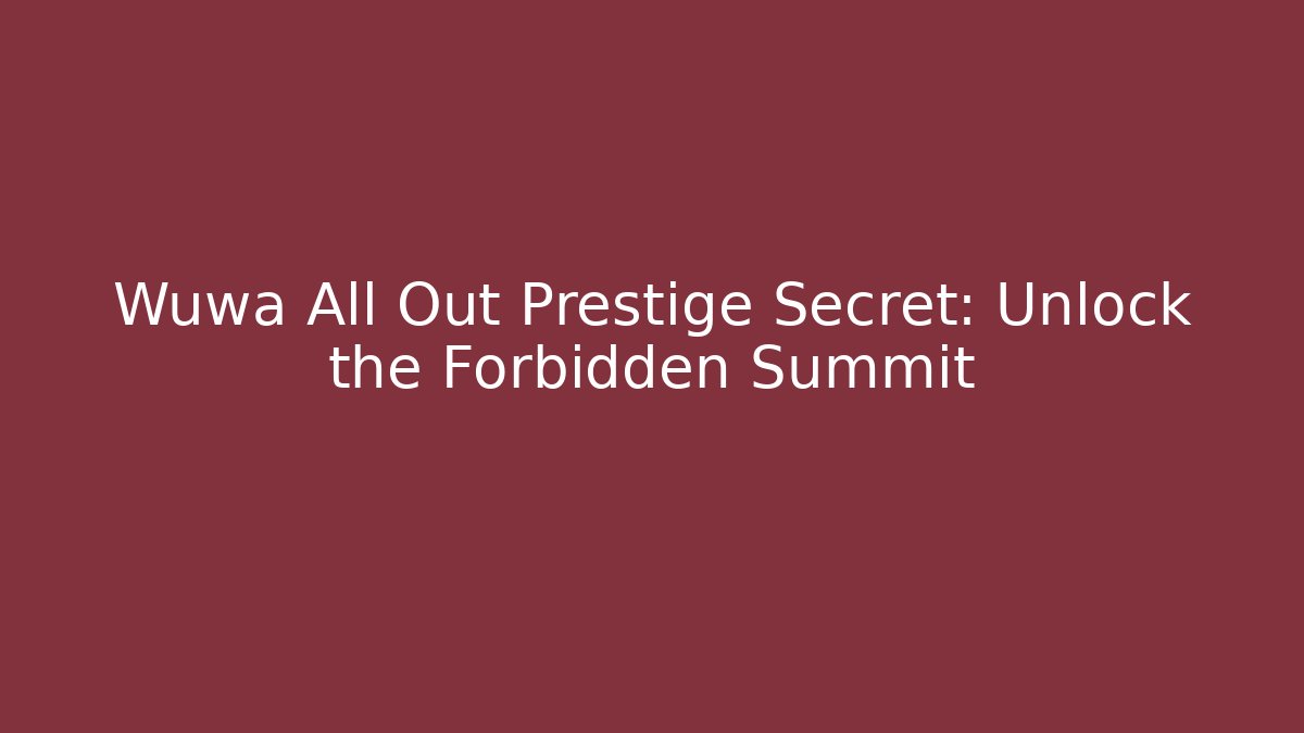 Wuwa All Out Prestige Secret: Unlock the Forbidden Summit
