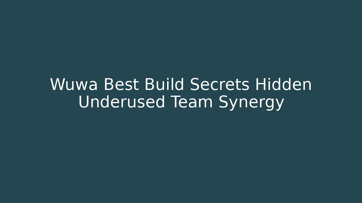 Wuwa Best Build Secrets Hidden Underused Team Synergy