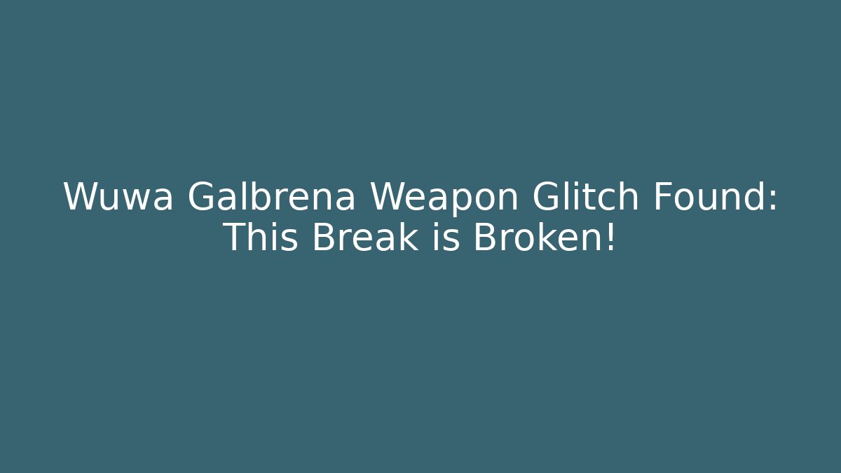 Wuwa Galbrena Weapon Glitch Found: This Break is Broken!