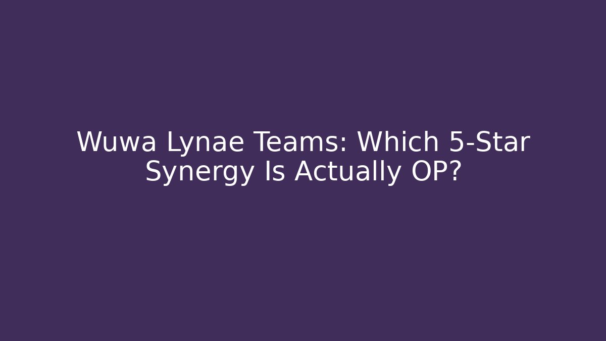 Wuwa Lynae Teams: Which 5-Star Synergy Is Actually OP?