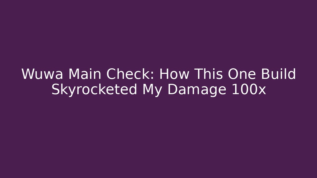 Wuwa Main Check: How This One Build Skyrocketed My Damage 100x