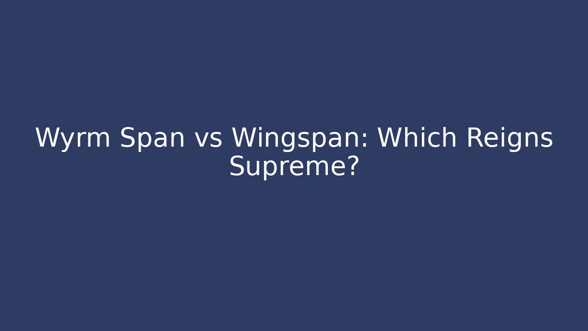 Wyrm Span vs Wingspan: Which Reigns Supreme?