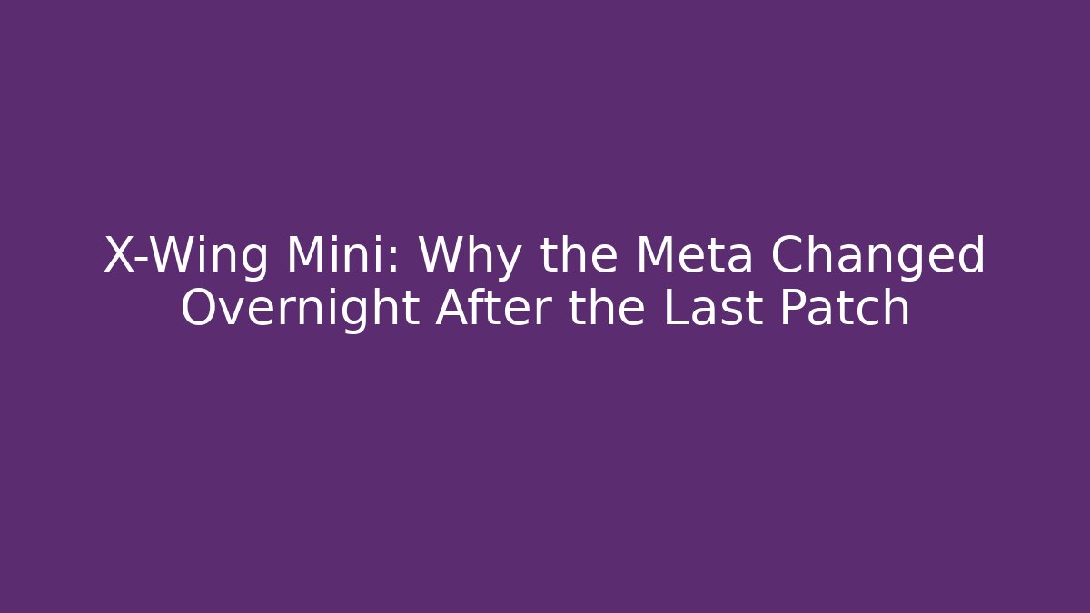 X-Wing Mini: Why the Meta Changed Overnight After the Last Patch