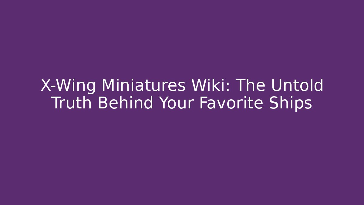 X-Wing Miniatures Wiki: The Untold Truth Behind Your Favorite Ships