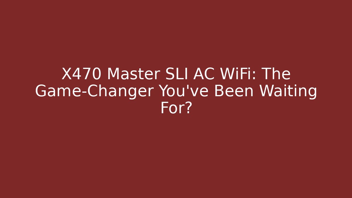 X470 Master SLI AC WiFi: The Game-Changer You’ve Been Waiting For?