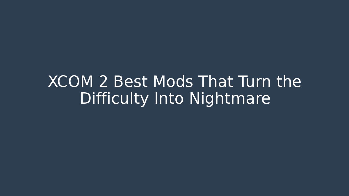 XCOM 2 Best Mods That Turn the Difficulty Into Nightmare