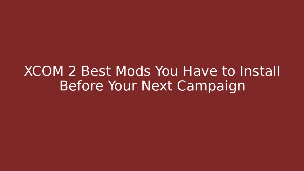 XCOM 2 Best Mods You Have to Install Before Your Next Campaign
