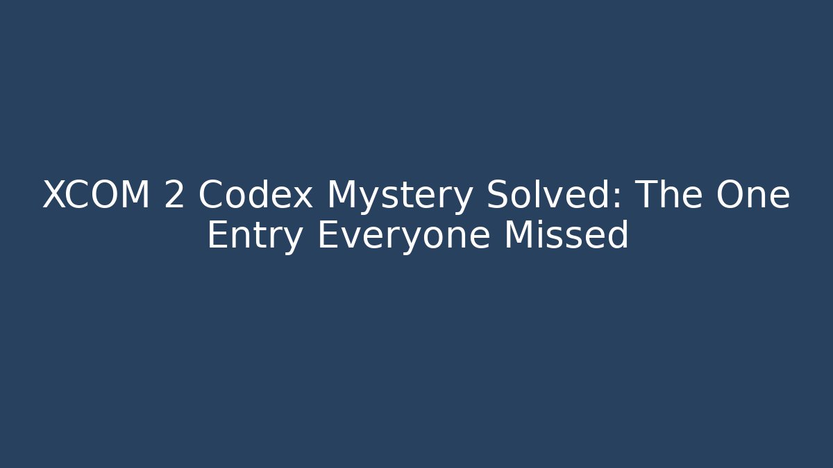 XCOM 2 Codex Mystery Solved: The One Entry Everyone Missed - Felix Cat Insurance