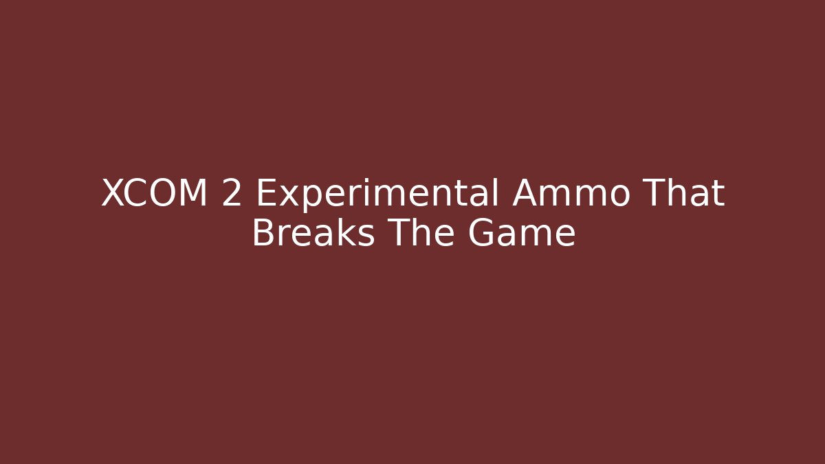 XCOM 2 Experimental Ammo That Breaks The Game