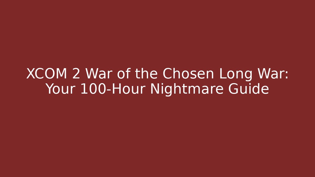 XCOM 2 War of the Chosen Long War: Your 100-Hour Nightmare Guide