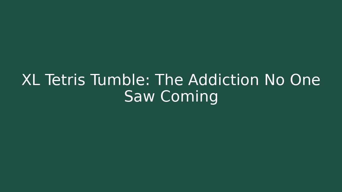 XL Tetris Tumble: The Addiction No One Saw Coming
