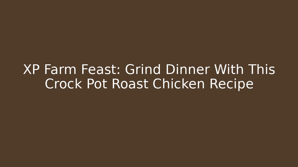 XP Farm Feast: Grind Dinner With This Crock Pot Roast Chicken Recipe
