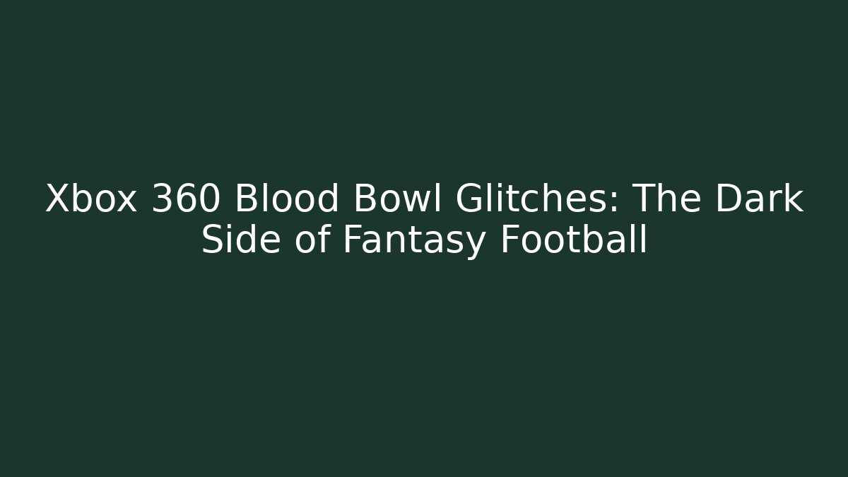 Xbox 360 Blood Bowl Glitches: The Dark Side of Fantasy Football