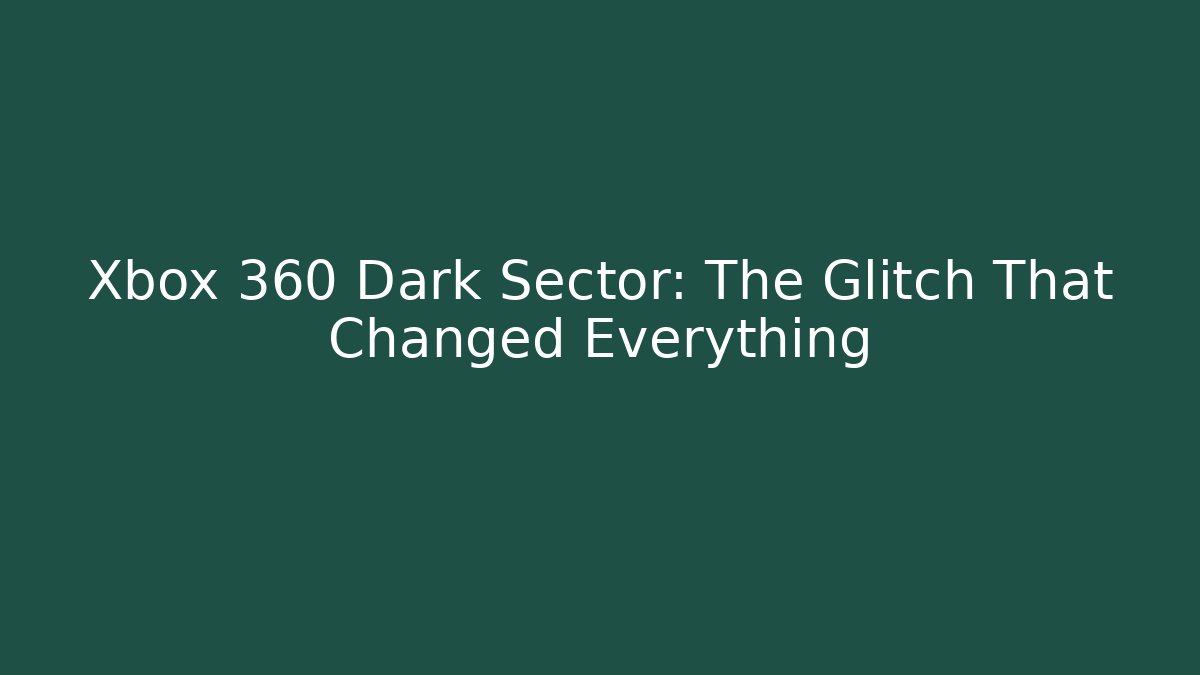 Xbox 360 Dark Sector: The Glitch That Changed Everything