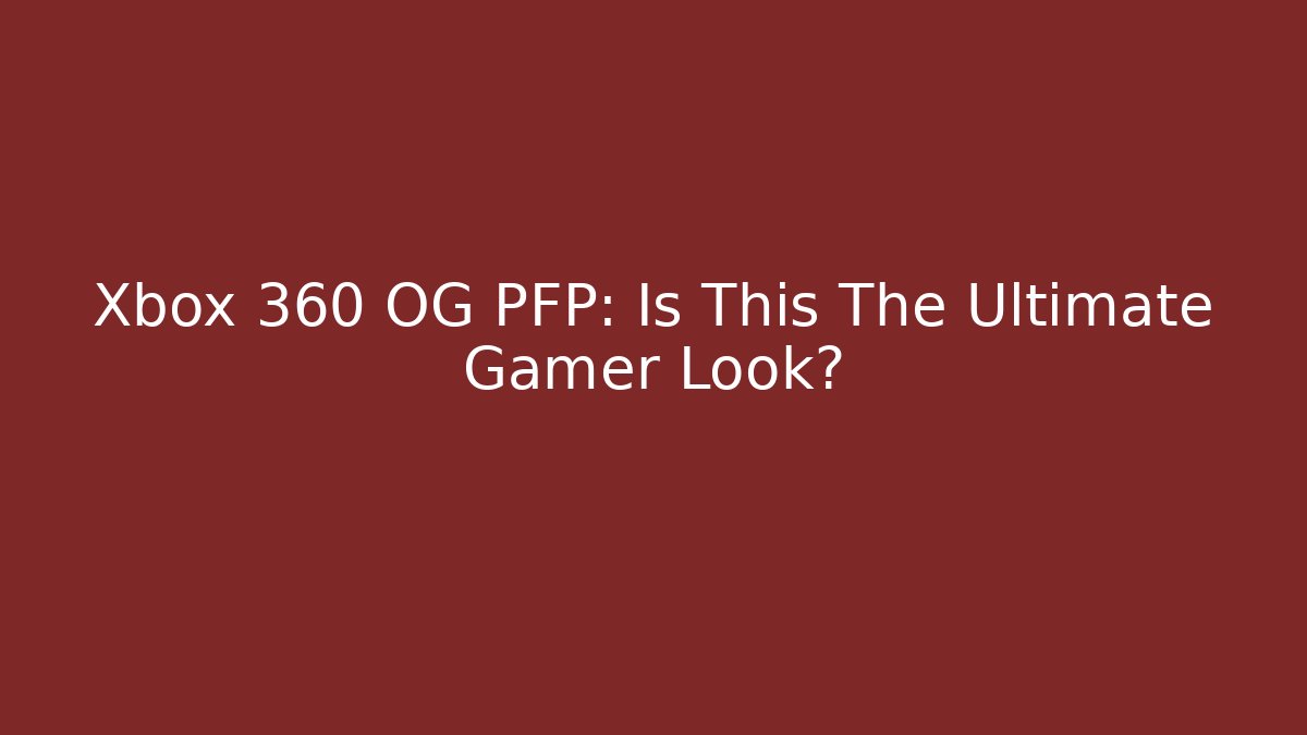 Xbox 360 OG PFP: Is This The Ultimate Gamer Look?