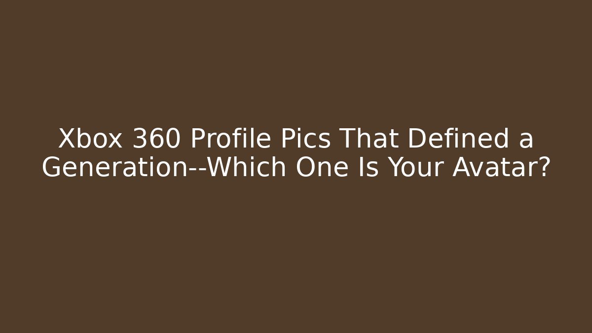 Xbox 360 Profile Pics That Defined a Generation—Which One Is Your Avatar?