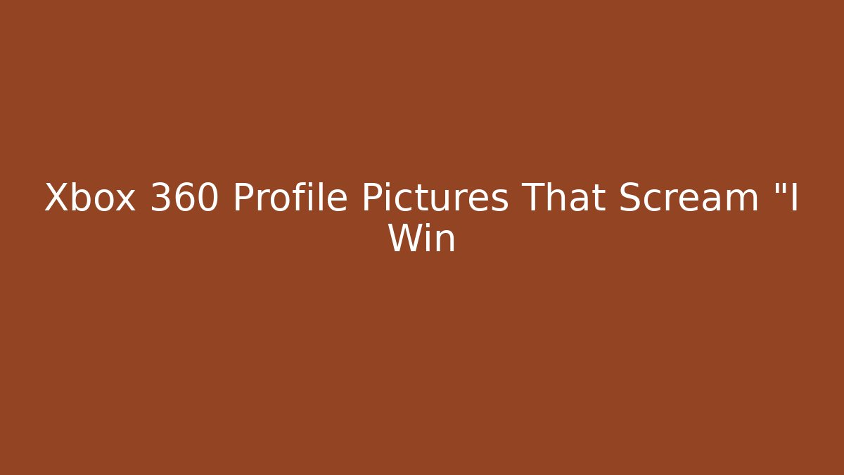 Xbox 360 Profile Pictures That Scream "I Win