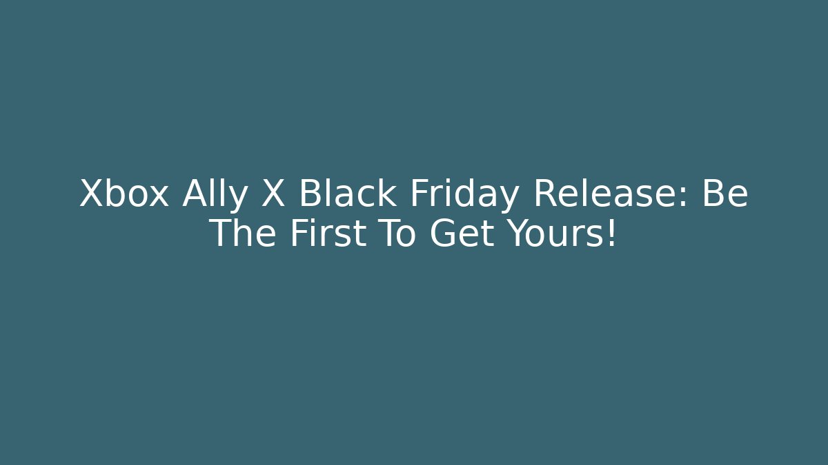 Xbox Ally X Black Friday Release: Be The First To Get Yours!