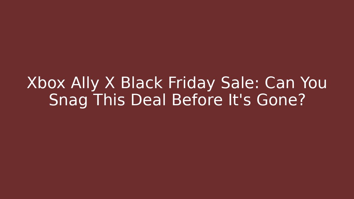Xbox Ally X Black Friday Sale: Can You Snag This Deal Before It’s Gone?