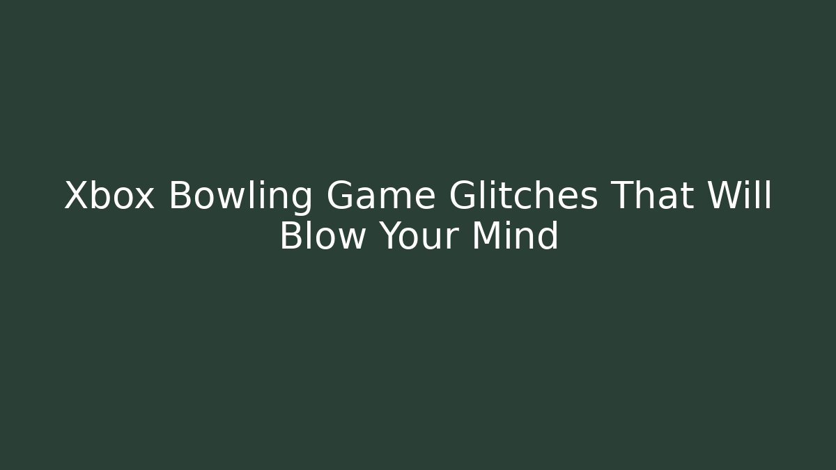 Xbox Bowling Game Glitches That Will Blow Your Mind