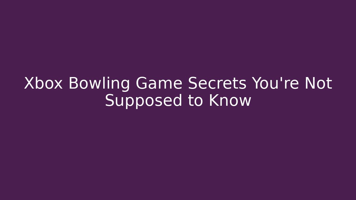 Xbox Bowling Game Secrets You’re Not Supposed to Know
